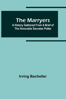 The Marryers: A History Gathered from a Brief of the Honorable Socrates Potter - Bacheller, Irving