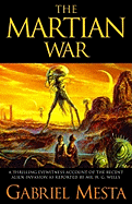 The Martian War: A Thrilling Eyewitness Account of the Recent Invasion as Reported by Mr. H.G. Wells