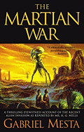 The Martian War: A Thrilling Eyewitness Account of the Recent Invasion as Reported by Mr. H.G. Wells