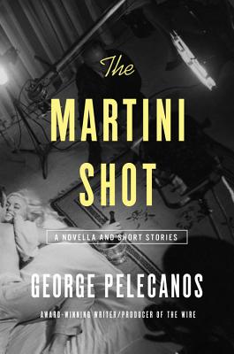 The Martini Shot: A Novella and Stories - Pelecanos, George