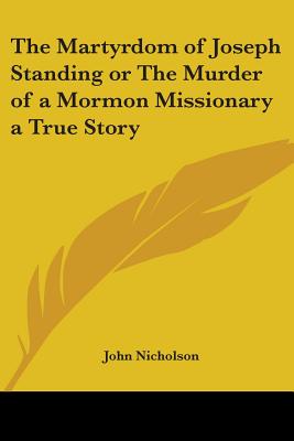 The Martyrdom of Joseph Standing or the Murder of a Mormon Missionary a True Story - Nicholson, John