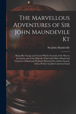 The Marvellous Adventures of Sir John Maundevile Kt: Being His Voyage and Travel Which Treateth of the Way to Jerusalem and of the Marvels of Ind With Other Islands and Countries; Edited and Profusely Illustrated by Arthur Layard, With a Preface By... - Mandeville, John, Sir (Creator)