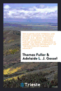 The Marvellous Wisdom and Quaint Conceits of Thomas Fuller, D.D., Being the Holy State, Somewhat Abridged and Set in Order; Wherunto Is Added the First Biography of the Doctor of Famous Memory