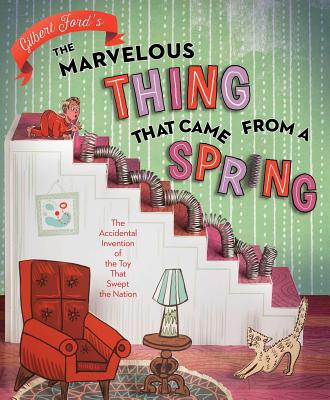 The Marvelous Thing That Came from a Spring: The Accidental Invention of the Toy That Swept the Nation - 