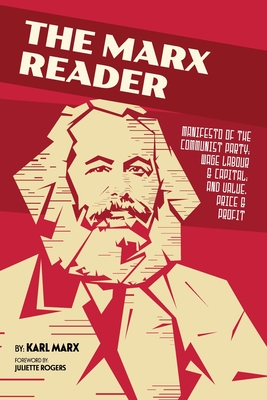 The Marx Reader: Manifesto of the Communist Party; Wage Labour & Capital; and Value, Price & Profit - Marx, Karl, and Rogers, Juliette (Foreword by)