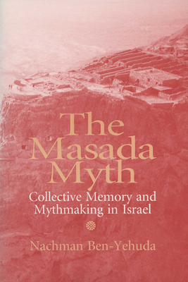 The Masada Myth: Collective Memory and Mythmaking in Israel - Ben-Yehuda, Nachman