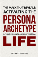 The Mask That Reveals: Activating the Persona Archetype in Your Personal and Professional Life