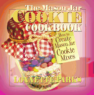 The Mason Jar Cookie Cookbook: How to Create Mason Jar Cookie Mixes
