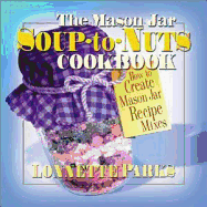 The Mason Jar Soup-To-Nuts Cookbook: How to Create Mason Jar Recipe Mixes