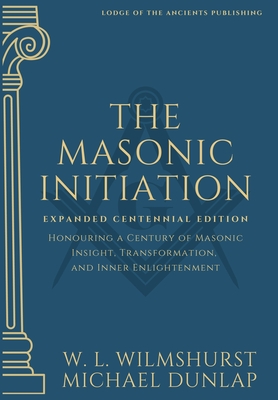 The Masonic Initiation: Expanded Centennial Edition - Wilmshurst, Walter Leslie, and Dunlap, Michael