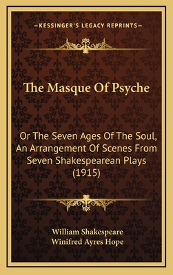 The Masque of Psyche: Or the Seven Ages of the Soul, an Arrangement of Scenes from Seven Shakespearean Plays (1915) - Shakespeare, William, and Hope, Winifred Ayres (Editor)