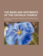 The Mass and Vestments of the Catholic Church: Liturgical, Doctrinal, Historical and Archeological