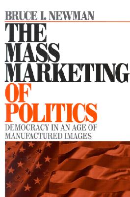 The Mass Marketing of Politics - Newman, Bruce I, Dr.