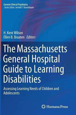 The Massachusetts General Hospital Guide to Learning Disabilities: Assessing Learning Needs of Children and Adolescents - Wilson, H. Kent (Editor), and Braaten, Ellen B. (Editor)