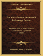 The Massachusetts Institute Of Technology, Boston: A Brief Account Of Its Foundation, Character, And Equipment (1895)