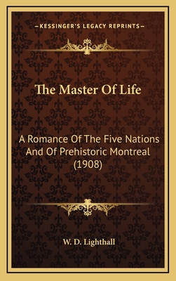 The Master of Life: A Romance of the Five Nations and of Prehistoric Montreal (1908) - Lighthall, W D