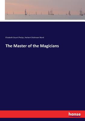 The Master of the Magicians - Phelps, Elizabeth Stuart, and Ward, Herbert Dickinson