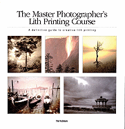 The Master Photographer's Lith Printing Course: A Definitive Guide to Creative Lith Printing