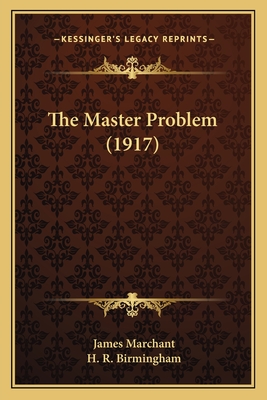 The Master Problem (1917) - Marchant, James, Sir, and Birmingham, H R (Foreword by)