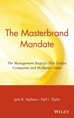 The Masterbrand Mandate: The Management Strategy That Unifies Companies and Multiplies Value - Upshaw, Lynn B, and Taylor, Earl L