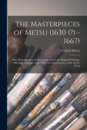 The Masterpieces of Metsu (1630 (?) -1667): Sixty Reproductions of Photographs From the Original Paintings, Affording Examples of the Different Characteristics of the Artist's Work