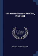 The Masterpieces of Morland, 1763-1804