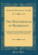 The Masterpieces of Rembrandt: Sixty Reproductions of Photographs from the Original Paintings by F. Hanfstaengl, Affording Examples of the Different Characteristics of the Artist's Work (Classic Reprint)