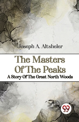 The Masters Of The Peaks A Story Of The Great North Woods - Altsheler, Joseph a