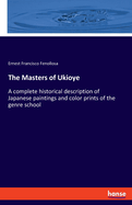 The Masters of Ukioye: A complete historical description of Japanese paintings and color prints of the genre school