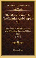 The Master's Word in the Epistles and Gospels V1: Sermons for All the Sundays and Principal Feasts of the Year (1917)