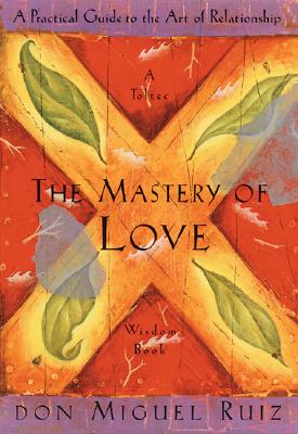 The Mastery of Love: A Practical Guide to the Art of Relationship --Toltec Wisdom Book - Ruiz, Don Miguel
