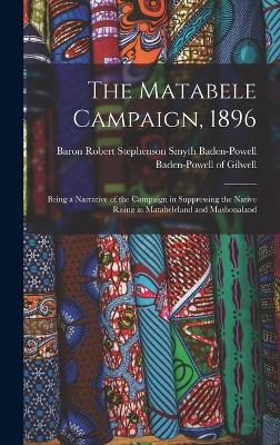 The Matabele Campaign, 1896; Being a Narrative of the Campaign in Suppressing the Native Rising in Matabeleland and Mashonaland - Baden-Powell of Gilwell, Robert Steph (Creator)