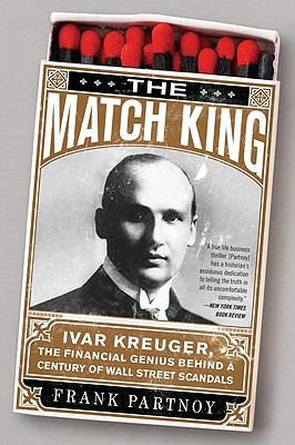 The Match King: Ivar Kreuger, The Financial Genius Behind a Century of Wall Street Scandals - Partnoy, Frank