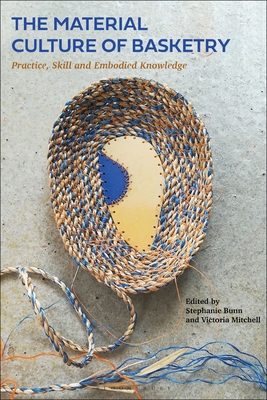 The Material Culture of Basketry: Practice, Skill and Embodied Knowledge - Bunn, Stephanie (Editor), and Mitchell, Victoria (Editor)