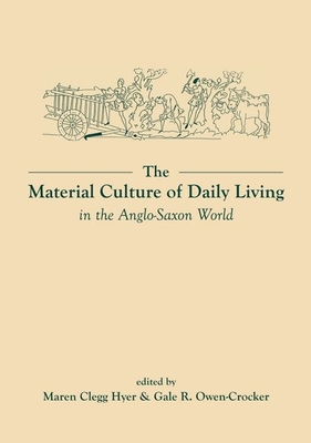 The Material Culture of Daily Living in the Anglo-Saxon World - Clegg Hyer, Maren (Editor), and Owen-Crocker, Gale R. (Editor)