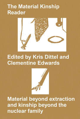 The Material Kinship Reader: Material Beyond Extraction and Kinship Beyond the Nuclear Family - Dittel, Kris (Introduction by), and Edwards, Clementine (Introduction by)