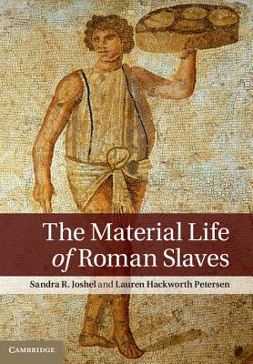 The Material Life of Roman Slaves - Joshel, Sandra R, and Petersen, Lauren Hackworth