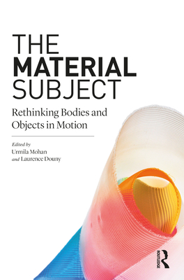 The Material Subject: Rethinking Bodies and Objects in Motion - Mohan, Urmila (Editor), and Douny, Laurence (Editor)