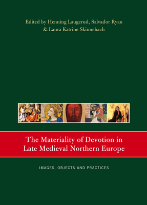 The Materiality of Devotion in Late Medieval Northern Europe: Images, Objects and Practices - Laugerud, Henning (Editor), and Ryan, Salvador (Editor), and Skinnebach, Laura Katrine (Editor)