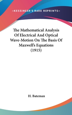 The Mathematical Analysis Of Electrical And Optical Wave-Motion On The Basis Of Maxwell's Equations (1915) - Bateman, H
