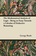 The Mathematical Analysis of Logic - Being an Essay Towards a Calculus of Deductive Reasoning