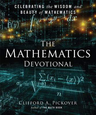 The Mathematics Devotional: Celebrating the Wisdom and Beauty of Mathematics - Pickover, Clifford A, Ph.D.