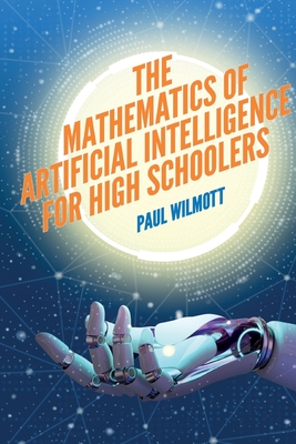 The Mathematics of Artificial Intelligence for High Schoolers - Wilmott, Paul