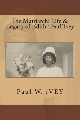 The Matriarch: Life & Legacy of Edith 'Pearl' Ivey - Ivey, Paul W