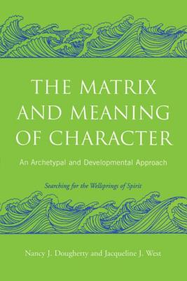 The Matrix and Meaning of Character: An Archetypal and Developmental Approach - Dougherty, Nancy J, and West, Jacqueline J