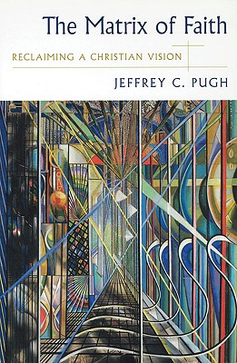 The Matrix of Faith: Reclaiming a Christian Vision - Pugh, Jeffrey C