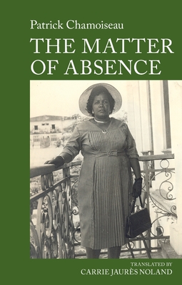 The Matter of Absence: By Patrick Chamoiseau - Noland, Carrie (Translated by)