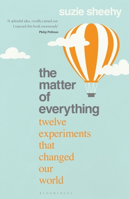 The Matter of Everything: Twelve Experiments that Changed Our World - Sheehy, Suzie