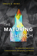 The Maturing Church: An Integrated Approach to Contextualization, Discipleship and Mission