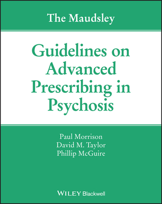 The Maudsley Guidelines on Advanced Prescribing in Psychosis - Morrison, Paul, and Taylor, David M., and McGuire, Phillip